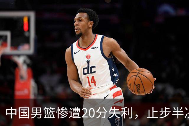 中国男篮惨遭20分失利，止步半决赛！证明了杨瀚森的必要性