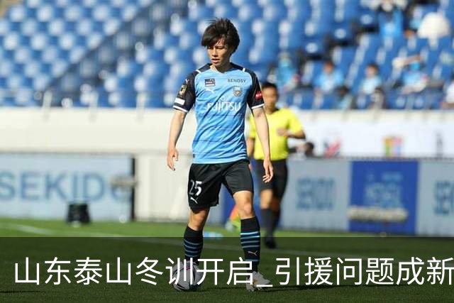 山东泰山冬训开启 引援问题成新赛季备战核心困难