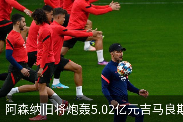 阿森纳旧将炮轰5.02亿元吉马良斯：他的表现简直差了十万八千里